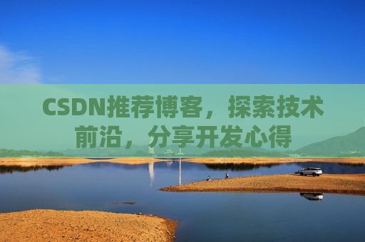 CSDN推荐博客，探索技术前沿，分享开发心得