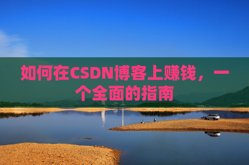 如何在CSDN博客上赚钱，一个全面的指南
