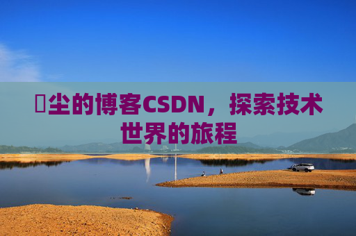 玦尘的博客CSDN,探索技术世界的旅程