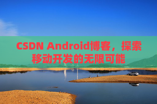 CSDN Android博客，探索移动开发的无限可能